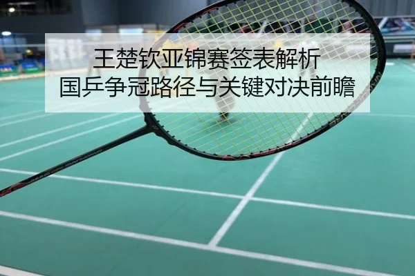王楚钦亚锦赛签表解析 国乒争冠路径与关键对决前瞻