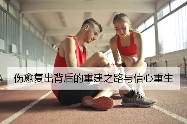 伤愈复出背后的重建之路与信心重生