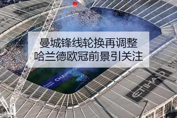 曼城锋线轮换再调整 哈兰德欧冠前景引关注