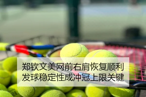 郑钦文美网前右肩恢复顺利 发球稳定性成冲冠上限关键