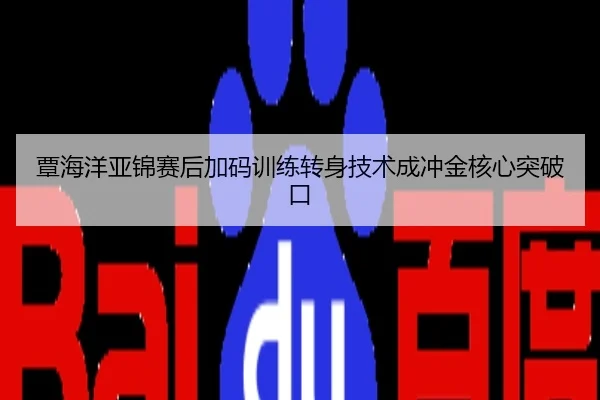 覃海洋亚锦赛后加码训练转身技术成冲金核心突破口