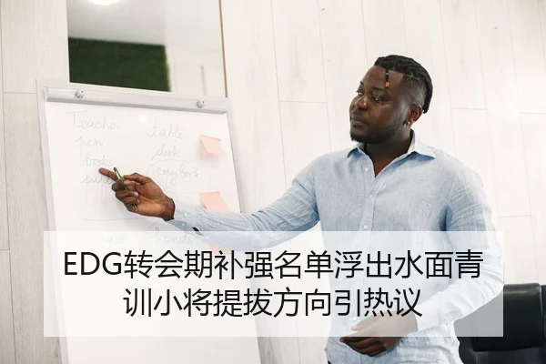 EDG转会期补强名单浮出水面青训小将提拔方向引热议